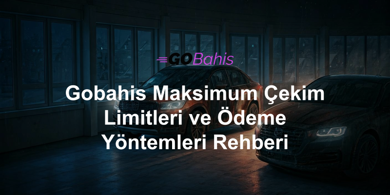 Gobahis Maksimum Çekim Limitleri ve Ödeme Yöntemleri Rehberi