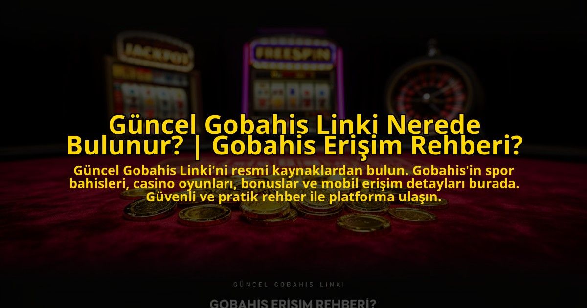 Guncel-Gobahis-Linki-Nerede-Bulunur-Gobahis-Erisim-Rehberi-overlay-1773599939.jpg